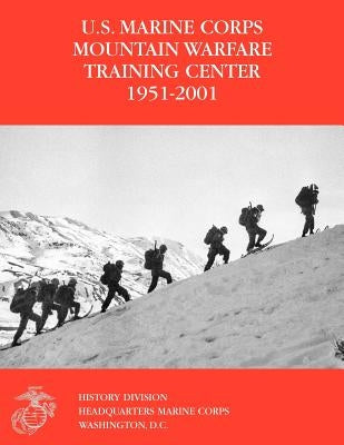 The U.S. Marine Corps Mountain Warfare Training Center 1951-2001 by Steele, Orlo K.