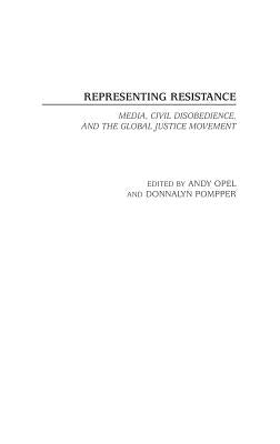 Representing Resistance: Media, Civil Disobedience, and the Global Justice Movement by Opel, Andrew
