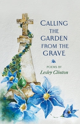 Calling the Garden from the Grave by Clinton, Lesley