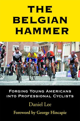 The Belgian Hammer: Forging Young Americans Into Professional Cyclists by Lee, Daniel