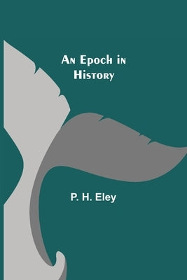 An Epoch in History by H. Eley, P.