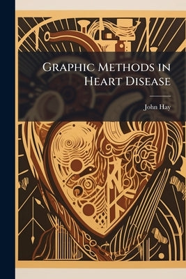 Graphic Methods in Heart Disease by Hay, John