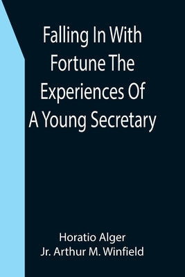 Falling In With Fortune The Experiences Of A Young Secretary by Alger, Horatio