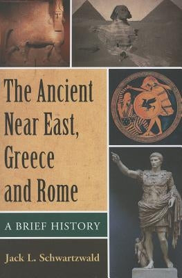 The Ancient Near East, Greece and Rome: A Brief History by Schwartzwald, Jack L.