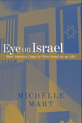 Eye on Israel: How America Came to View Israel as an Ally by Mart, Michelle