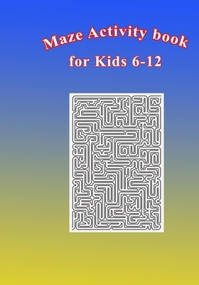 Maze Activity Book for Kids 6-12: Fun and Challenging Mazes for Kids 6-12. Size 7"x10"/150pages by Med, Tahar Ben