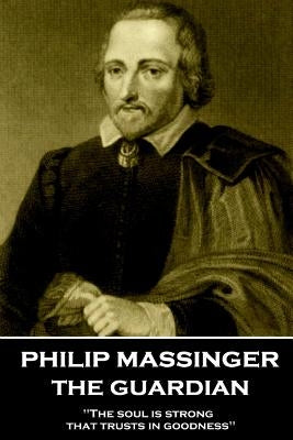 Philip Massinger - The Guardian: "The soul is strong that trusts in goodness" by Massinger, Philip