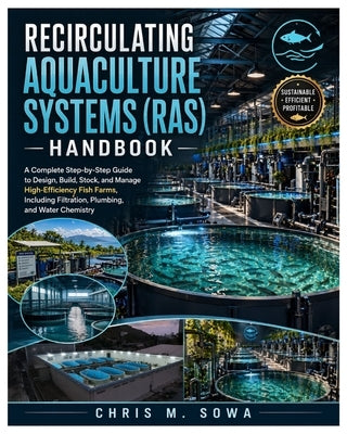 Recirculating Aquaculture Systems (Ras) Handbook: A Complete Step-by-Step Guide to Design, Build, Stock, and Manage High-Efficiency Fish Farms, Includ by Sowa, Chris M.
