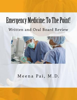 Emergency Medicine: To The Point! Written and Oral Board Review by Pai, Meena