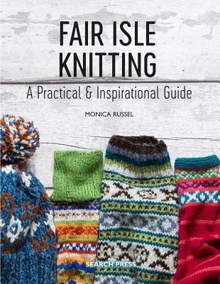 Fair Isle Knitting: A Practical & Inspirational Guide by Russel, Monica