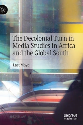 The Decolonial Turn in Media Studies in Africa and the Global South by Moyo, Last