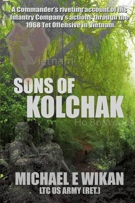Sons of Kolchak: A company commander during the Vietnam Tet Offensive of 1968 tells the story of his men's raw courage and valor. by Wikan, Michael E.