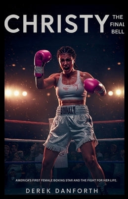 Christy: The Final Bell: America's first female boxing star and the fight for her life. by Danforth, Derek