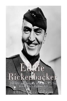 Eddie Rickenbacker: The Life and Legacy of America's Top World War I Fighter Ace by Charles River Editors