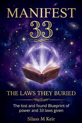 MANIFEST 33-The Laws They Buried: The lost and found Blueprint of power and 33 laws given by Keir, Silass M.