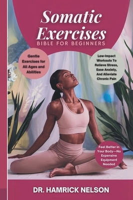 Somatic Exercises Bible For Beginners: Low-Impact Workouts To Relieve Stress, Ease Anxiety, And Alleviate Chronic Pain by Nelson, Hamrick