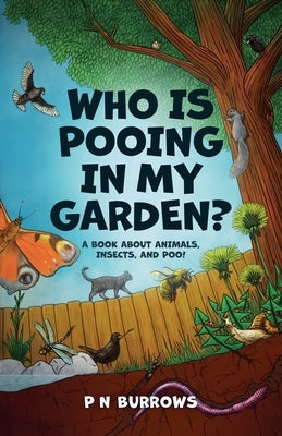 Who is Pooing in My Garden? A book about animals, insects, and poo! by Burrows, P. N.