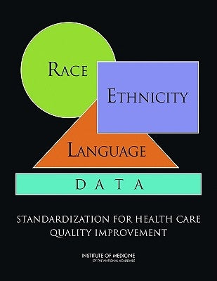 Race, Ethnicity, and Language Data: Standardization for Health Care Quality Improvement by Institute of Medicine