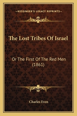 The Lost Tribes of Israel the Lost Tribes of Israel: Or the First of the Red Men (1861) or the First of the Red Men (1861) by Even, Charles