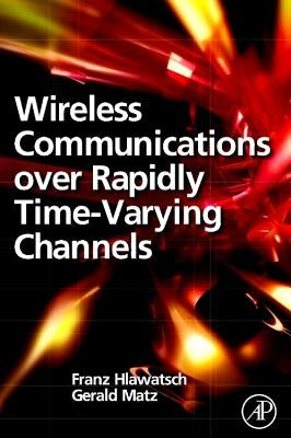Wireless Communications Over Rapidly Time-Varying Channels by Hlawatsch, Franz