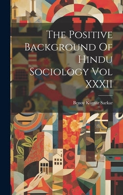 The Positive Background Of Hindu Sociology Vol XXXII by Sarkar, Benoy Kumar