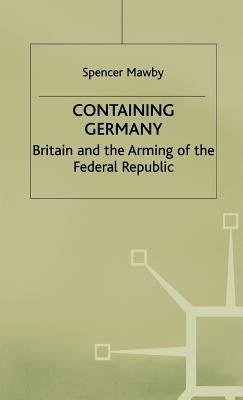 Containing Germany: Britain and the Arming of the Federal Republic by Mawby, S.