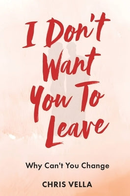 I Don't Want You to Leave: Why Can't You Change by Vella, Chris