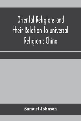 Oriental religions and their relation to universal religion: China by Johnson, Samuel