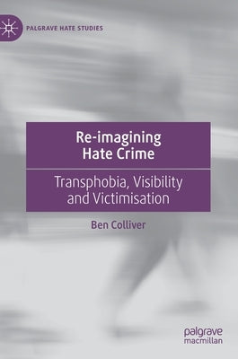 Re-Imagining Hate Crime: Transphobia, Visibility and Victimisation by Colliver, Ben
