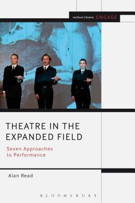 Theatre in the Expanded Field: Seven Approaches to Performance by Read, Alan
