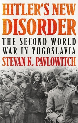 Hitler's New Disorder: The Second World War in Yugoslavia by Pavlowitch, Stevan