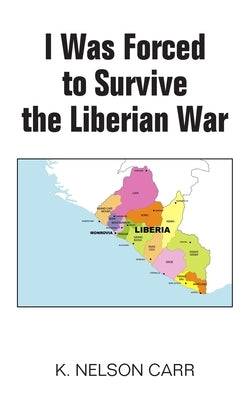 I Was Forced to Survive the Liberian War by Carr, K. Nelson