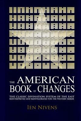 The American Book of Changes: The Classic Divination System of the East Reinterpreted and Reinvigorated for the Western Seeker by Nivens, Ien