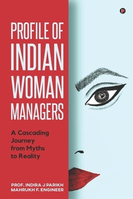 Profile of Indian Woman Managers: A Cascading Journey from Myths to Reality by Mahrukh F Engineer