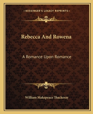 Rebecca And Rowena: A Romance Upon Romance by Thackeray, William Makepeace