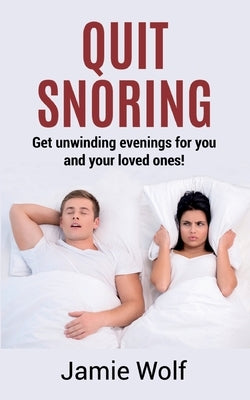Quit Snoring - Get unwinding evenings for you and your loved ones!: Snoring makes you and your friends and family sick - Quit it and get wellbeing and by Wolf, Jamie