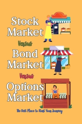 Stock Market vs. Bond Market vs. Options Market: The Best Place to Start Your Journey by King, Joshua