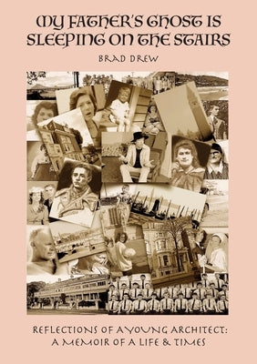 My Father's Ghost is Sleeping on The Stairs: Reflections of A Young Architect: A Memoir of A Life & Times by Drew, Bradley William
