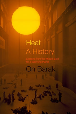 Heat, a History: Lessons from the Middle East for a Warming Planet by Barak, On