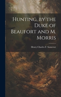Hunting, by the Duke of Beaufort and M. Morris by Somerset, Henry Charles F.