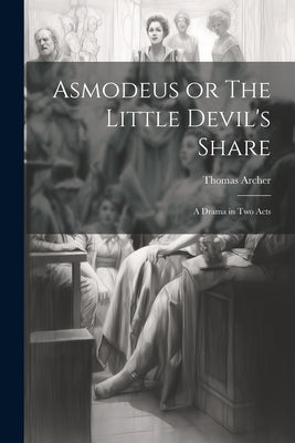 Asmodeus or The Little Devil's Share: A Drama in Two Acts by Thomas, Archer