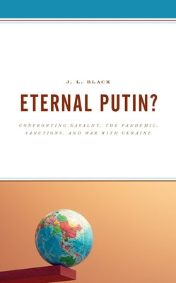 Eternal Putin?: Confronting Navalny, the Pandemic, Sanctions, and War with Ukraine by Black, J. L.