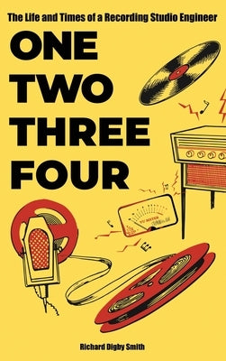One, Two, Three, Four: The Life and Times of a Recording Studio Engineer by Digby Smith, Richard