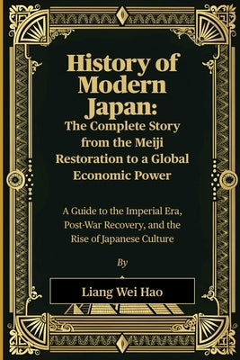 History of Modern Japan: The Complete Story from the Meiji Restoration to a Global Economic Power: A Guide to the Imperial Era, Post-War Recovery, and by Hao, Liang Wei