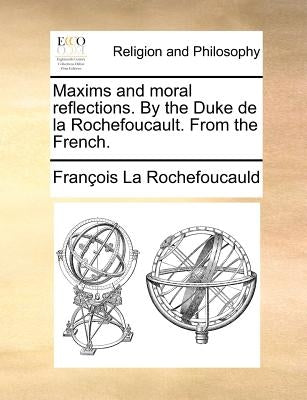 Maxims and Moral Reflections. by the Duke de la Rochefoucault. from the French. by La Rochefoucauld, Francois