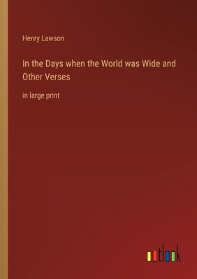 In the Days when the World was Wide and Other Verses: in large print by Lawson, Henry