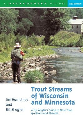 Trout Streams of Wisconsin and Minnesota: An Angler's Guide to More Than 120 Trout Rivers and Streams by Humphrey, Jim