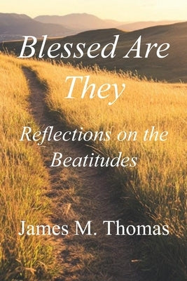 Blessed Are They: Reflections on the Beatitudes by Thomas, James
