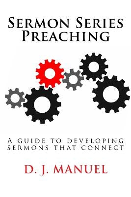 Sermon Series Preaching: A guide to developing sermons that connect by Manuel, D. J.