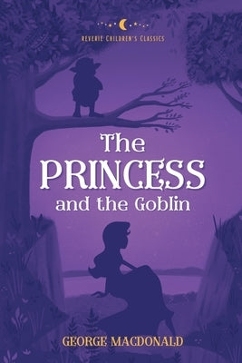 The Princess and the Goblin: Reverie Children's Classics by MacDonald, George